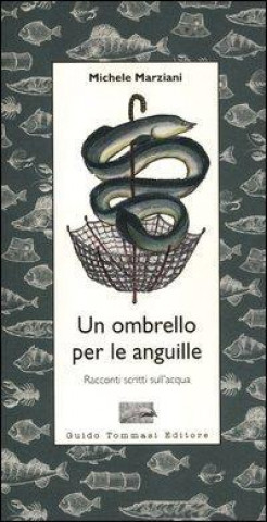 Carte Un ombrello per le anguille. Racconti scritti sull'acqua Michele Marziani