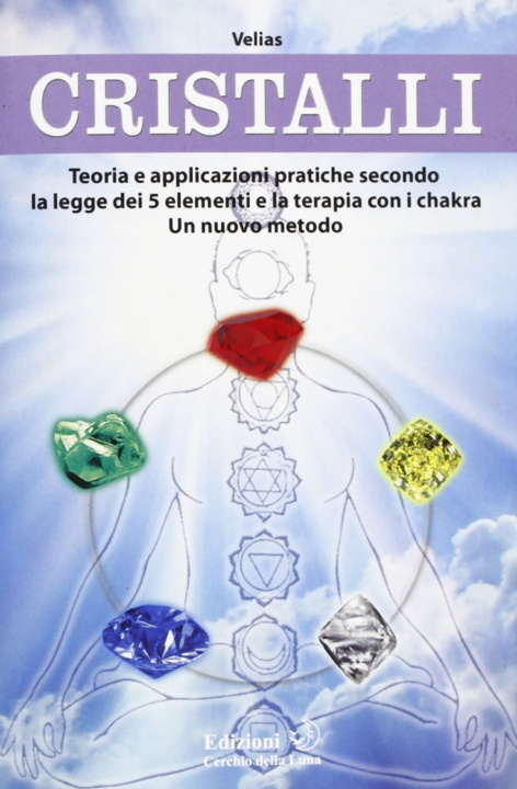 Kniha Cristalli. Teoria e applicazioni pratiche secondo la legge dei 5 elementi e la terapia con i chakra. Un nuovo metodo Velias