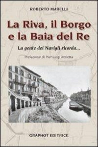 Книга La Riva, il Borgo e la Baia del Re. La gente dei Navigli ricorda... Roberto Marelli