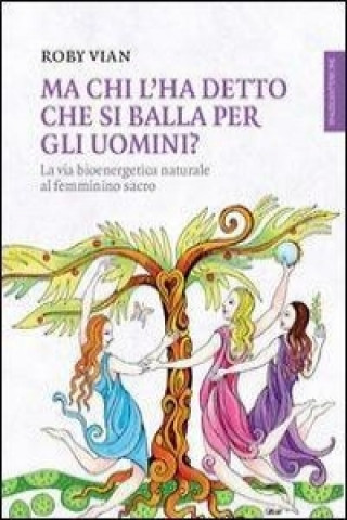 Carte Ma chi l'ha detto che si balla per gli uomini? La via bioenergetica naturale al femminino sacro Roby Vian