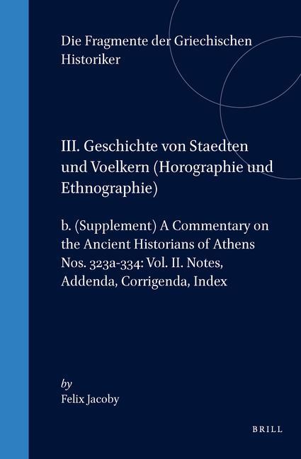 Book III. Geschichte Von Staedten Und Voelkern, B. (Supplement) a Commentary on the Ancient Historians of Athens. Nos 323a-334: Vol. II. Notes, Addenda, Co Felix Jacoby