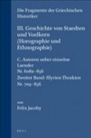 Kniha III. Geschichte Von Staedten Und Voelkern, C. Autoren Uber Einzelnde Lander [Nr. 608a-708] Text 2: Illyrien-Thrakien. NR. 709-856 Felix Jacoby