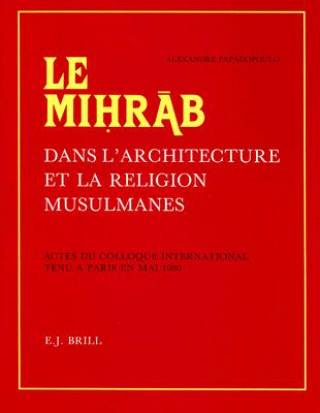 Книга Le Mihrab Dans L'Architecture Et La Religion Musulmanes: Actes Du Colloque International Tenu a Paris En Mai 1980 Publies Et Pourvus D'Une Etude D'Int Alexandre Papadopoulo