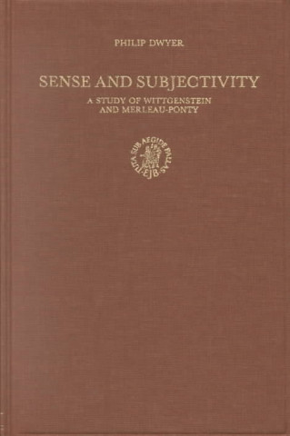 Kniha Sense and Subjectivity: A Study of Wittgenstein and Merleau-Ponty Philip Dwyer