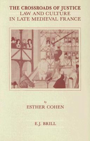 Kniha The Crossroads of Justice: Law and Culture in Late Medieval France Esther Cohen