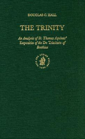 Book The Trinity: An Analysis of St. Thomas Aquinas' Expositio of the de Trinitate of Boethius Douglas C. Hall