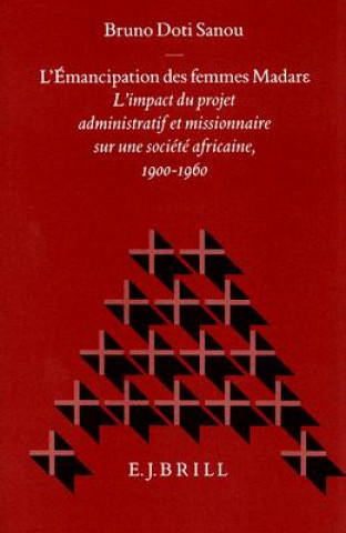 Carte L'Emancipation Des Femmes Madare: L'Impact Du Projet Administratif Et Missionnaire Sur Une Societe Africaine, 1900-1960 Bruno Doti Sanou