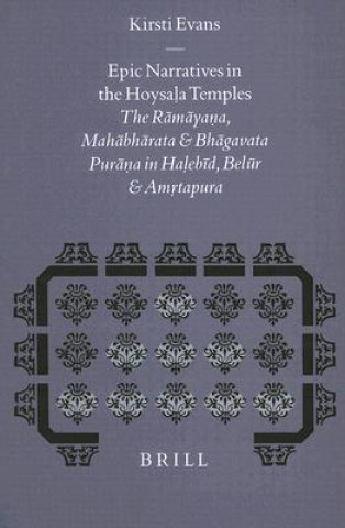 Kniha Epic Narratives in the Hoysala Temples: The Ramayana, Mahabharata and Bhagavata Purana in Halebid, Belur and Amrtapura Kirsti Evans