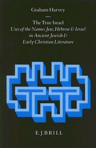 Книга The True Israel: Uses of the Names Jew, Hebrew and Israel in Ancient Jewish and Early Christian Literature Graham Harvey