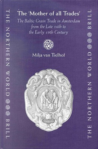 Kniha The 'Mother of All Trades': The Baltic Grain Trade in Amsterdam from the Late 16th to the Early 19th Century M. Van Tielhof