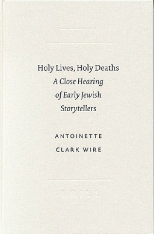 Kniha Holy Lives, Holy Deaths: A Close Hearing of Early Jewish Storytellers Antoinette Clark Wire