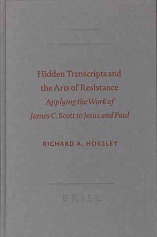 Kniha Hidden Transcripts and the Arts of Resistance: Applying the Work of James C. Scott to Jesus and Paul Richard A. Horsley