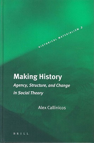 Carte Making History: Agency, Structure, and Change in Social Theory Alex Callinicos