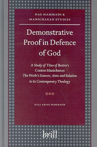 Könyv Demonstrative Proof in Defence of God: A Study of Titus of Bostra S "Contra Manichaeos" the Work S Sources, Aims and Relation to Its Contemporary Theo Nils Arne Pedersen