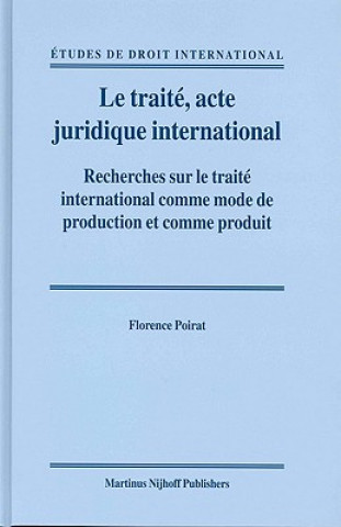 Книга Le Traiti, Acte Juridique International: Recherches Sur Le Traiti International Comme Mode de Production Et Comme Produit Florence Poirat