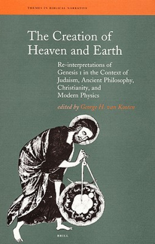 Kniha The Creation of Heaven and Earth: Re-Interpretations of Genesis I in the Context of Judaism, Ancient Philosophy, Christianity, and Modern Physics George H. Van Kooten