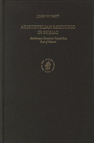 Könyv Aristotelian Rhetoric in Syriac: Barhebraeus, Butyrum Sapientiae, Book of Rhetoric John W. Watt