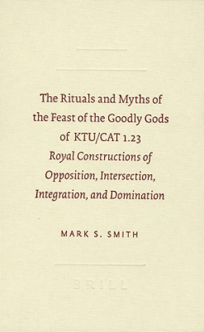 Carte The Rituals and Myths of the Feast of the Goodly Gods of KTU/CAT 1.23: Royal Constructions of Opposition, Intersection, Integration, and Domination Mark S. Smith