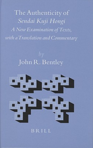 Könyv The Authenticity of Sendai Kuji Hongi: A New Examination of Texts, with a Translation and Commentary John R. Bentley