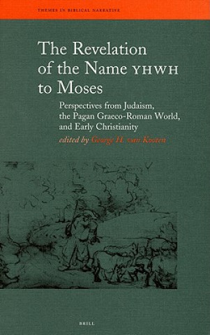 Kniha The Revelation of the Name YHWH to Moses: Perspectives from Judaism, the Pagan Graeco-Roman World, and Early Christianity George H. Van Kooten