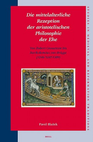 Kniha Die Mittelalterliche Rezeption der Aristotelischen Philosophie der Ehe: Von Robert Grosseteste bis Bartholomaus von Brugge (1246/1247-1309) Pavel Blažek