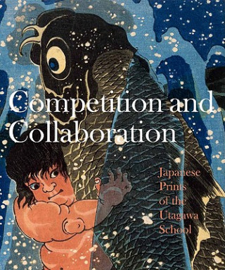 Książka Competition and Collaboration: Japanese Prints of the Utagawa School Laura J. Mueller