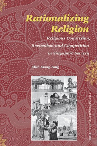 Knjiga Rationalizing Religion: Religious Conversion, Revivalism and Competition in Singapore Society Chee Kiong Tong