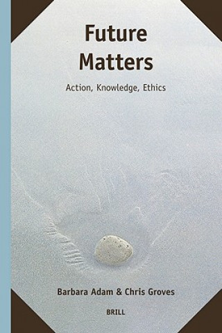 Book Future Matters: Action, Knowledge, Ethics Barbara Adam