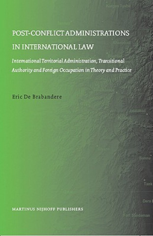 Kniha Post-Conflict Administrations in International Law: International Territorial Administration, Transitional Authority and Foreign Occupation in Theory Eric De Brabandere