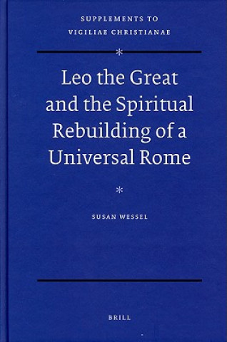 Carte Leo the Great and the Spiritual Rebuilding of a Universal Rome Susan Wessel