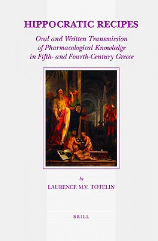 Kniha Hippocratic Recipes: Oral and Written Transmission of Pharmacological Knowledge in Fifth- And Fourth-Century Greece Laurence Totelin