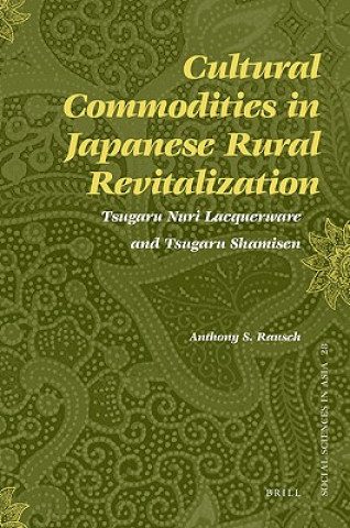 Könyv Cultural Commodities in Japanese Rural Revitalization: Tsugaru Nuri Lacquerware and Tsugaru Shamisen Anthony S. Rausch