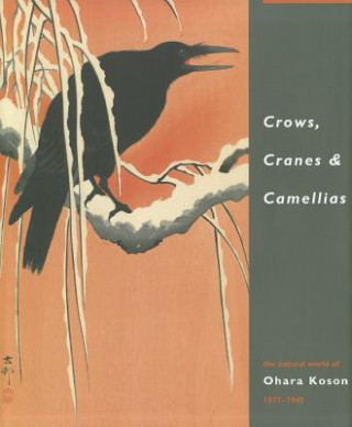 Kniha Crows, Cranes & Camellias: The Natural World of Ohara Koson 1877-1945 Amy Reigle Newland