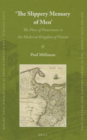 Kniha The Slippery Memory of Men: The Place of Pomerania in the Medieval Kingdom of Poland Paul Milliman