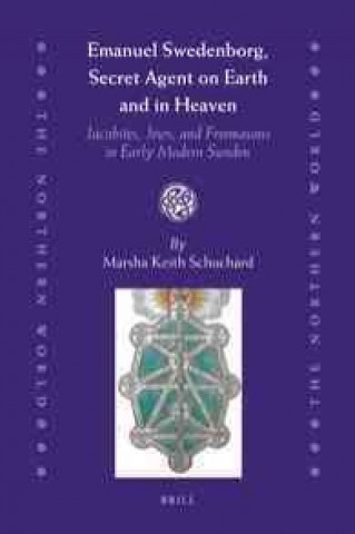Könyv Emanuel Swedenborg, Secret Agent on Earth and in Heaven: Jacobites, Jews and Freemasons in Early Modern Sweden Marsha Keith Schuchard