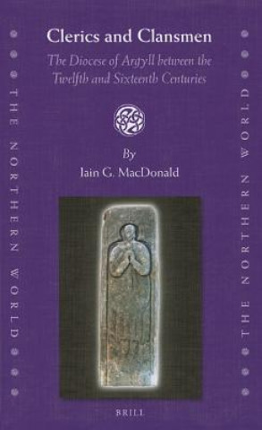 Kniha Clerics and Clansmen: The Diocese of Argyll Between the Twelfth and Sixteenth Centuries Iain G. MacDonald