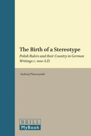 Carte The Birth of a Stereotype: Polish Rulers and Their Country in German Writings C. 1000 A.D. Andrzej Pleszczynski