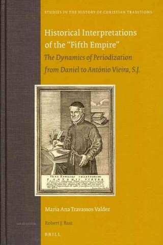 Kniha Historical Interpretations of the Fifth Empire: The Dynamics of Periodization from Daniel to Antonio Vieira, S.J. Maria Ana Travassos Valdez