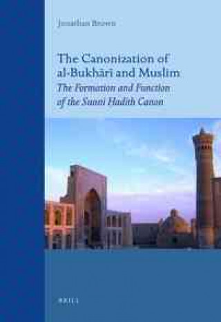 Kniha The Canonization of Al-Bukh R and Muslim: The Formation and Function of the Sunn Ad Th Canon Jonathan Brown