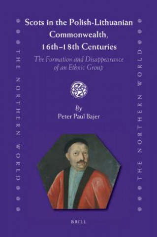 Könyv Scots in the Polish-Lithuanian Commonwealth, 16th to 18th Centuries: The Formation and Disappearance of an Ethnic Group Peter Paul Bajer