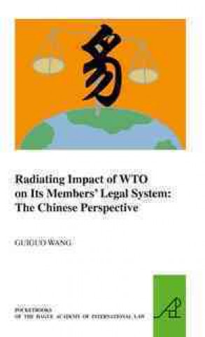 Kniha Radiating Impact of Wto on Its Members Legal System: The Chinese Perspective Guiguo Wang