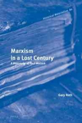 Kniha Marxism in a Lost Century: A Biography of Paul Mattick Gary Roth