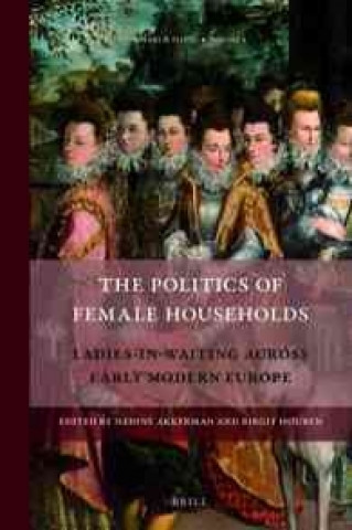 Könyv The Politics of Female Households: Ladies-In-Waiting Across Early Modern Europe Nadine Akkerman