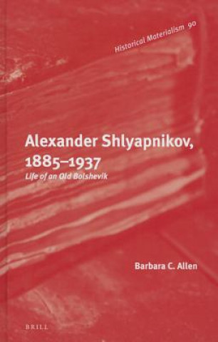 Könyv Alexander Shlyapnikov, 1885 1937: Life of an Old Bolshevik Barbara Allen