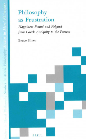 Kniha Philosophy as Frustration: Happiness Found and Feigned from Greek Antiquity to Present Bruce Silver