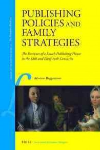 Kniha Publishing Policies and Family Strategies: The Fortunes of a Dutch Publishing House in the 18th and Early 19th Centuries Arianne Baggerman