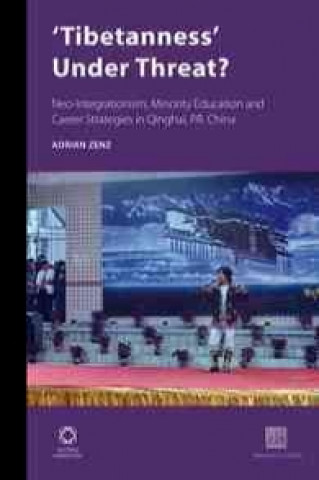 Könyv 'Tibetanness' Under Threat?: Neo-Integrationism, Minority Education and Career Strategies in Qinghai, P.R. China Adrian Zenz