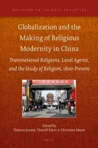 Kniha Globalization and the Making of Religious Modernity in China: Transnational Religions, Local Agents, and the Study of Religion, 1800-Present Thomas Jansen