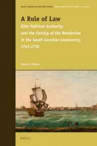 Kniha A Rule of Law: Elite Political Authority and the Coming of the Revolution in the South Carolina Lowcountry, 1763-1776 Aaron J. Palmer