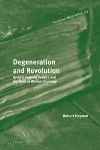 Könyv Degeneration and Revolution: Radical Cultural Politics and the Body in Weimar Germany Robert Heynen